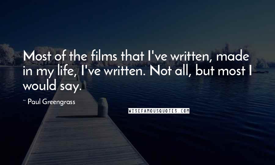 Paul Greengrass Quotes: Most of the films that I've written, made in my life, I've written. Not all, but most I would say.