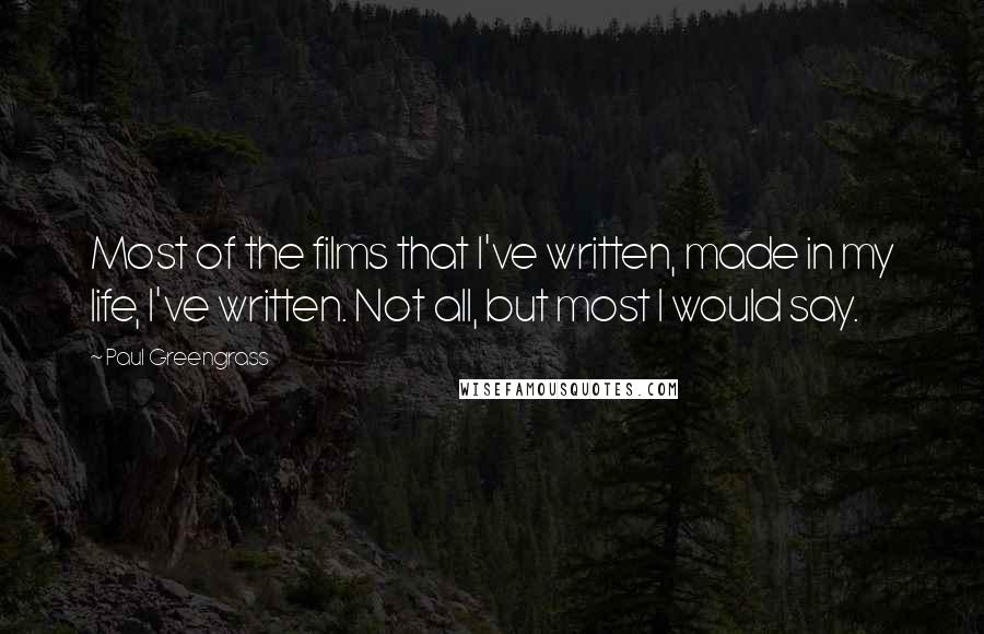 Paul Greengrass Quotes: Most of the films that I've written, made in my life, I've written. Not all, but most I would say.