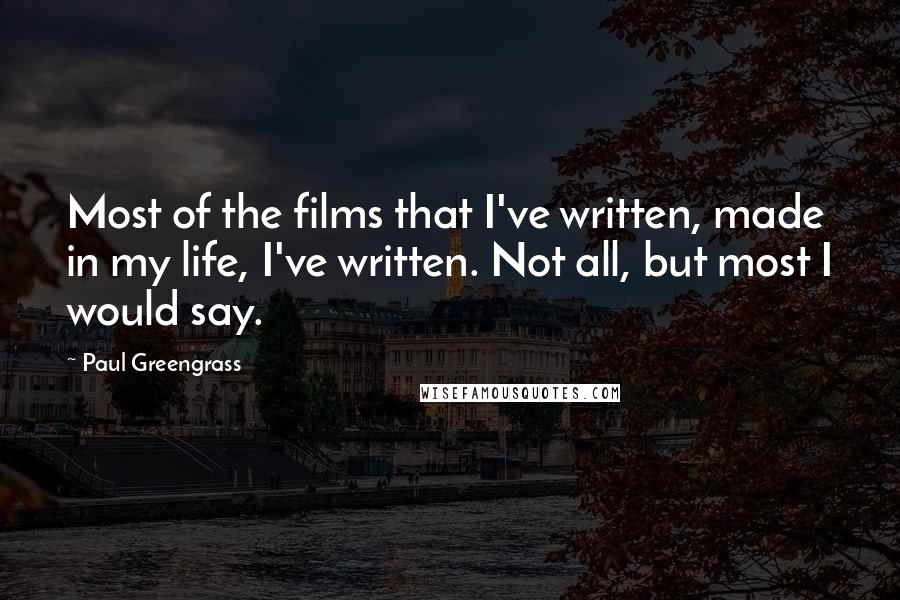 Paul Greengrass Quotes: Most of the films that I've written, made in my life, I've written. Not all, but most I would say.