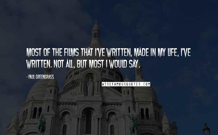 Paul Greengrass Quotes: Most of the films that I've written, made in my life, I've written. Not all, but most I would say.