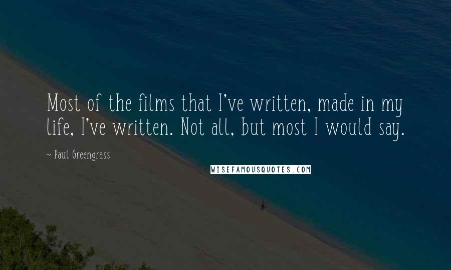 Paul Greengrass Quotes: Most of the films that I've written, made in my life, I've written. Not all, but most I would say.