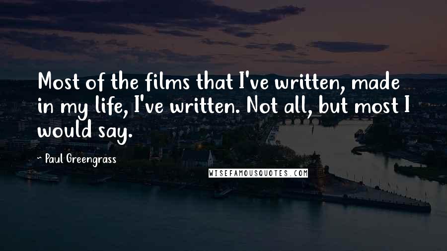 Paul Greengrass Quotes: Most of the films that I've written, made in my life, I've written. Not all, but most I would say.