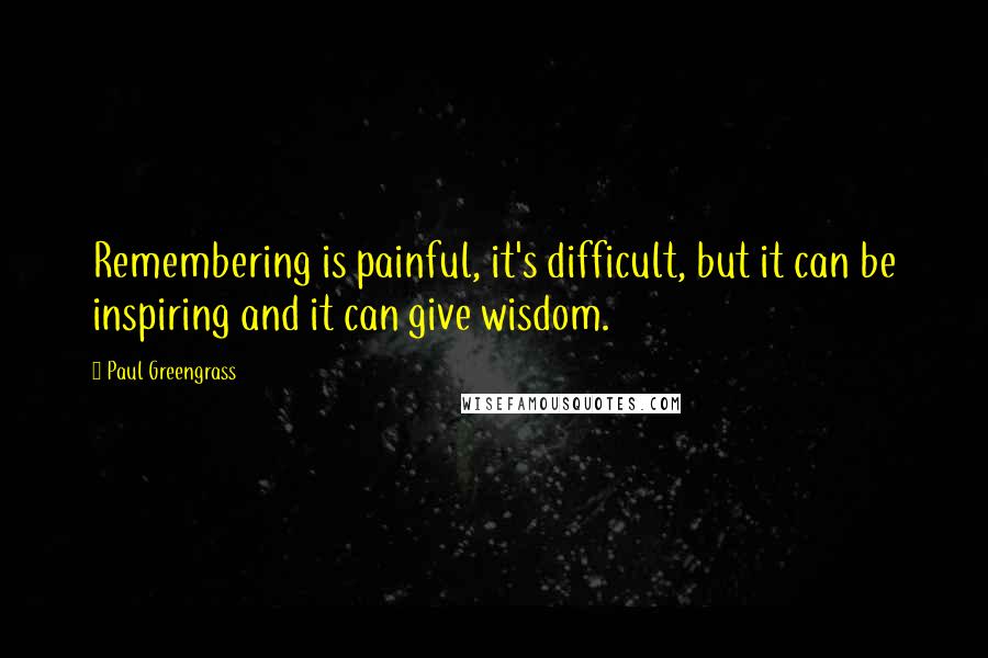 Paul Greengrass Quotes: Remembering is painful, it's difficult, but it can be inspiring and it can give wisdom.