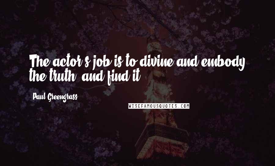 Paul Greengrass Quotes: The actor's job is to divine and embody the truth, and find it.