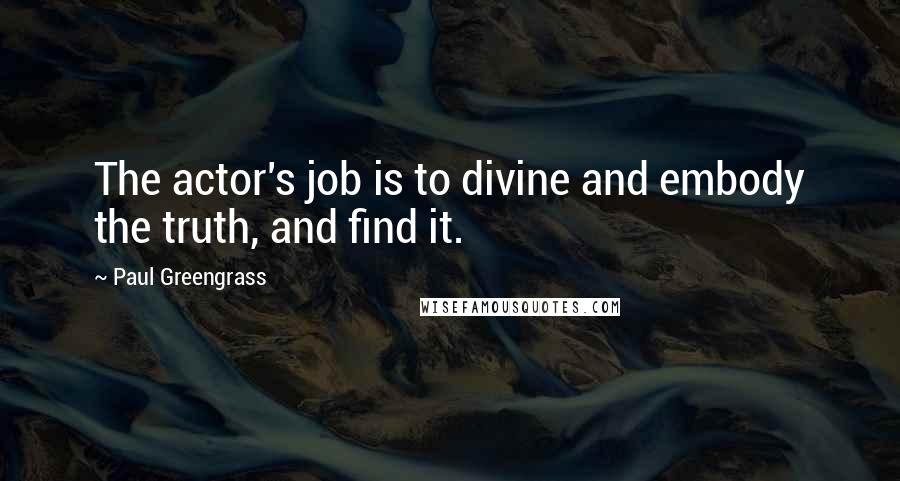 Paul Greengrass Quotes: The actor's job is to divine and embody the truth, and find it.