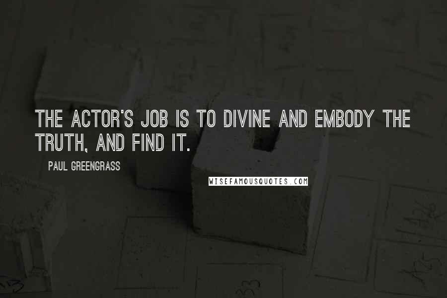Paul Greengrass Quotes: The actor's job is to divine and embody the truth, and find it.