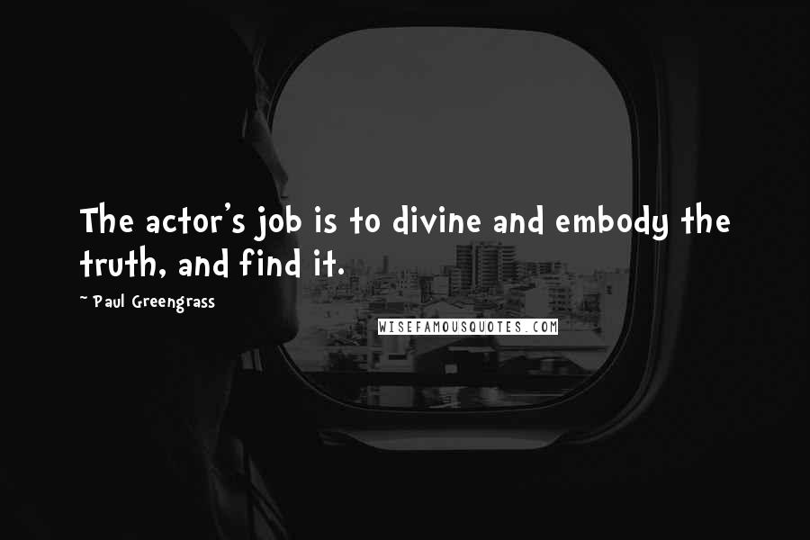 Paul Greengrass Quotes: The actor's job is to divine and embody the truth, and find it.