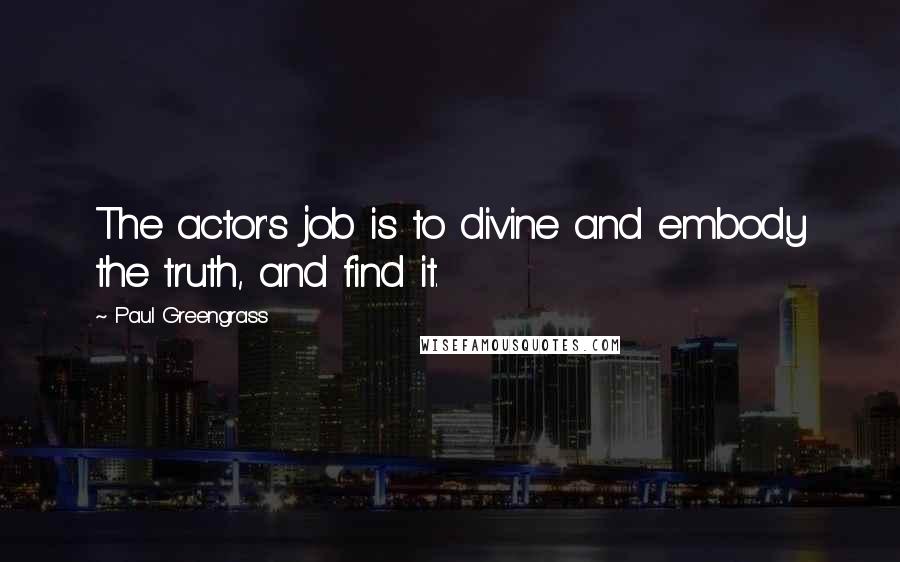 Paul Greengrass Quotes: The actor's job is to divine and embody the truth, and find it.