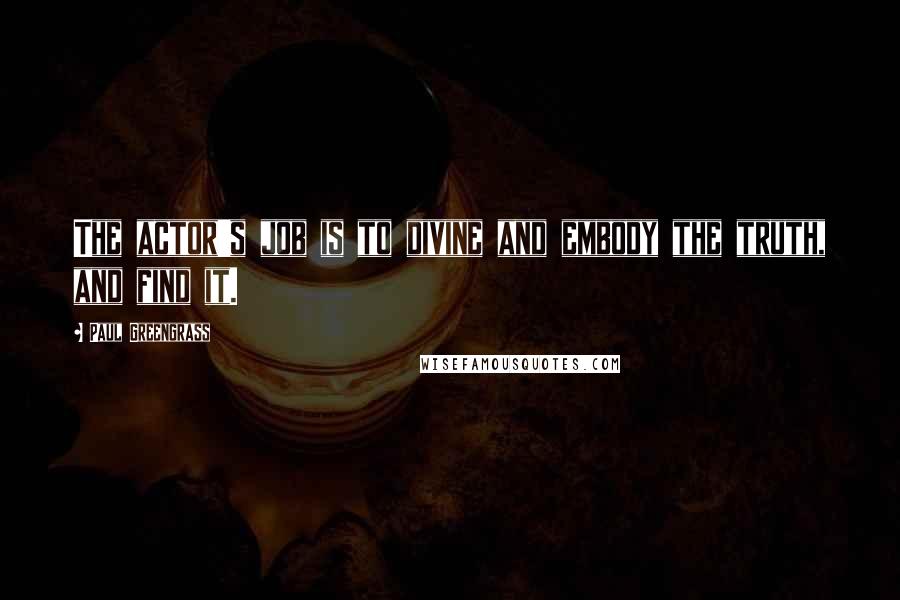 Paul Greengrass Quotes: The actor's job is to divine and embody the truth, and find it.