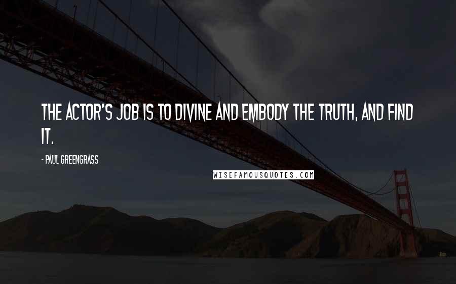 Paul Greengrass Quotes: The actor's job is to divine and embody the truth, and find it.