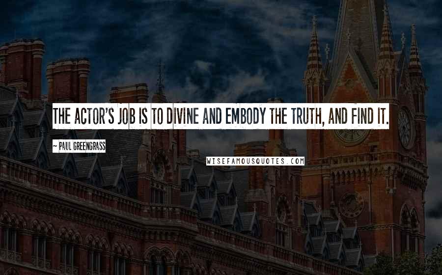 Paul Greengrass Quotes: The actor's job is to divine and embody the truth, and find it.