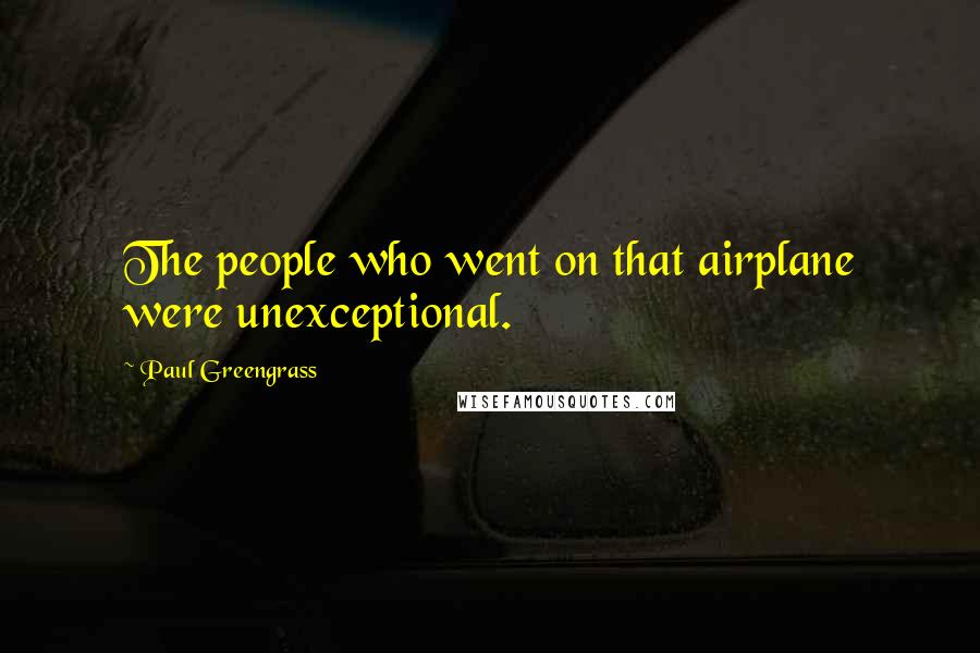 Paul Greengrass Quotes: The people who went on that airplane were unexceptional.