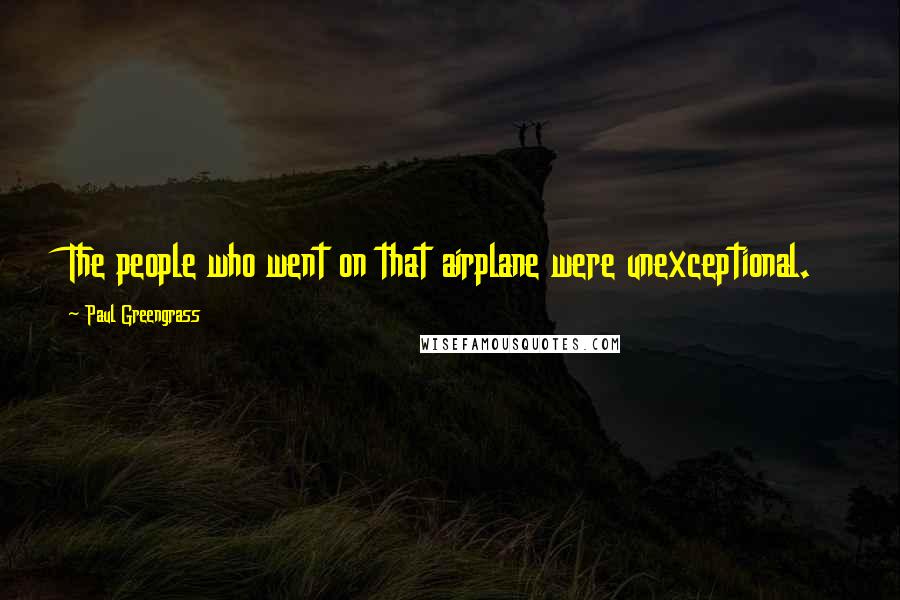 Paul Greengrass Quotes: The people who went on that airplane were unexceptional.