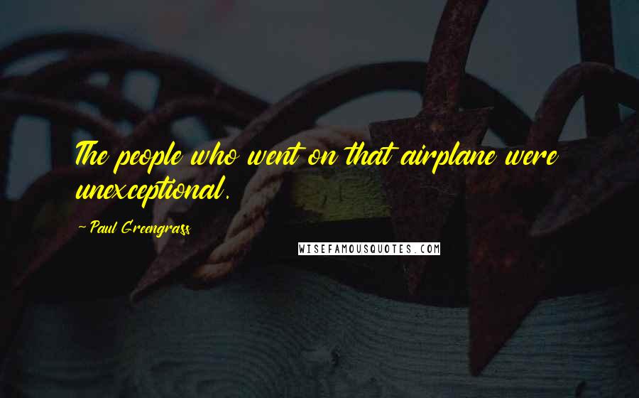 Paul Greengrass Quotes: The people who went on that airplane were unexceptional.