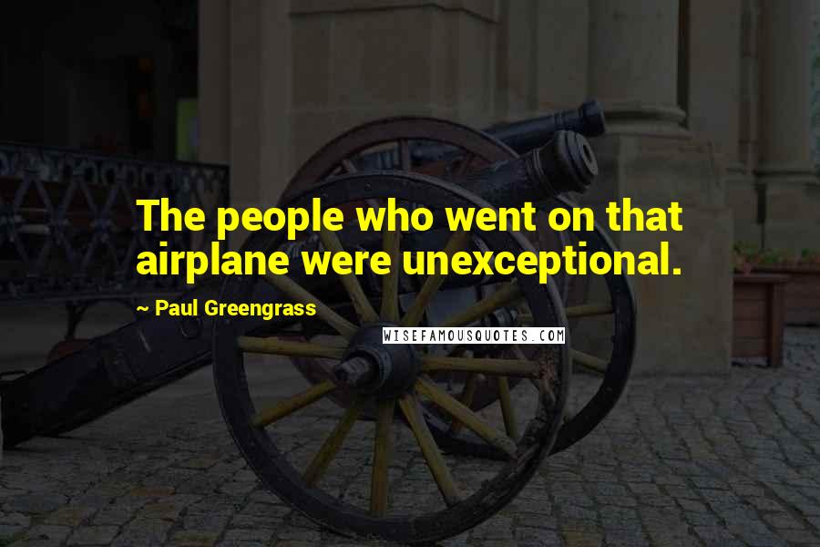 Paul Greengrass Quotes: The people who went on that airplane were unexceptional.