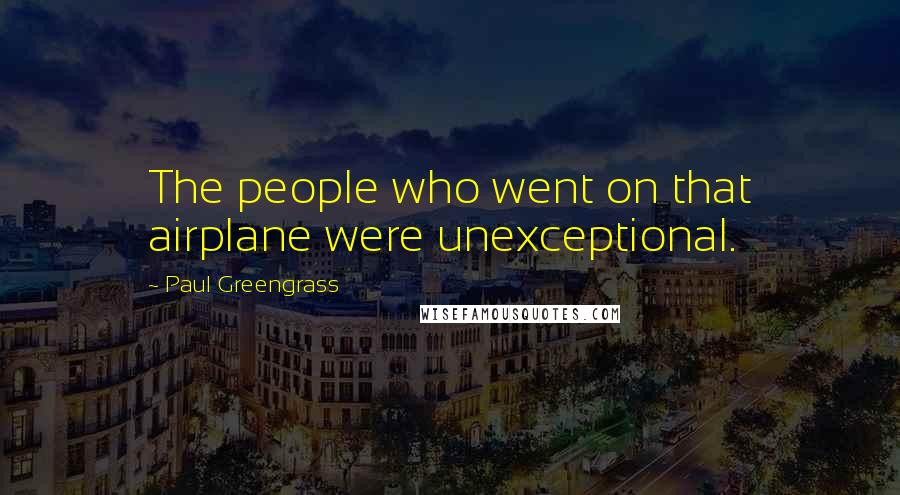 Paul Greengrass Quotes: The people who went on that airplane were unexceptional.