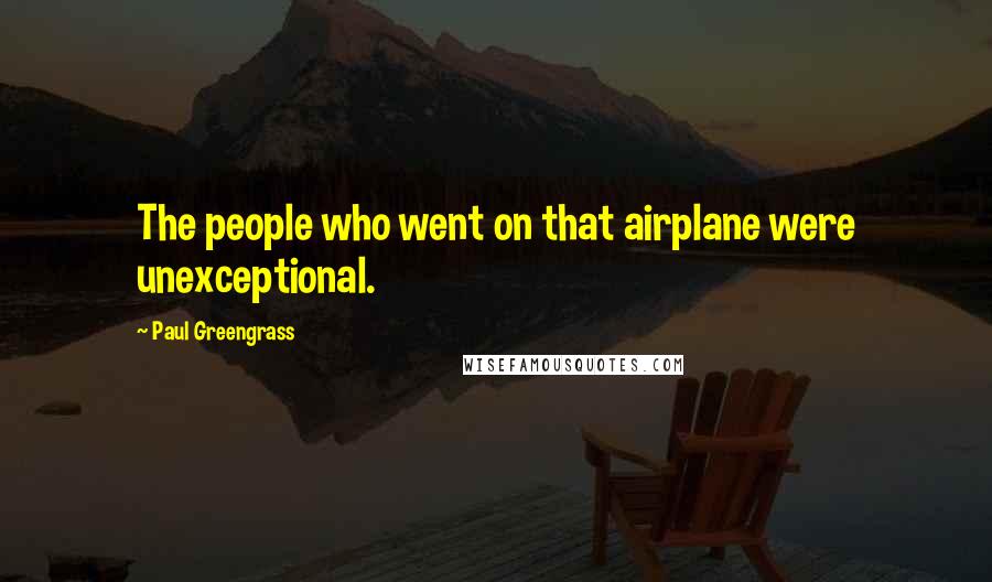 Paul Greengrass Quotes: The people who went on that airplane were unexceptional.