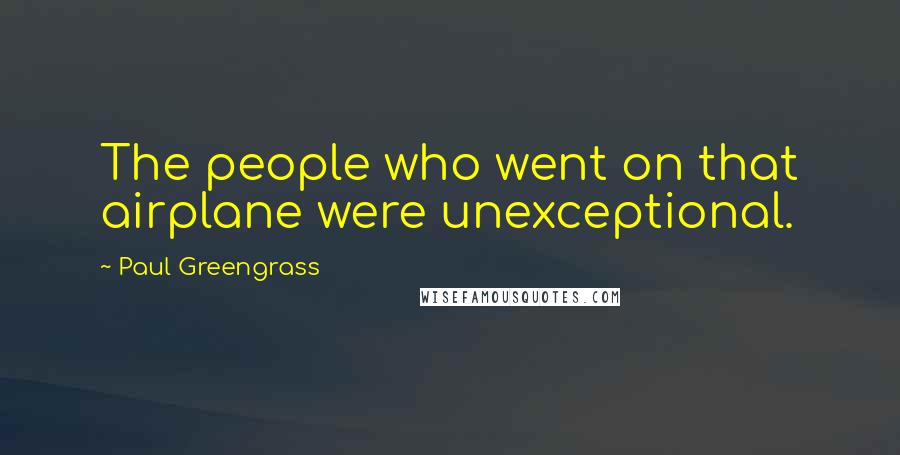 Paul Greengrass Quotes: The people who went on that airplane were unexceptional.