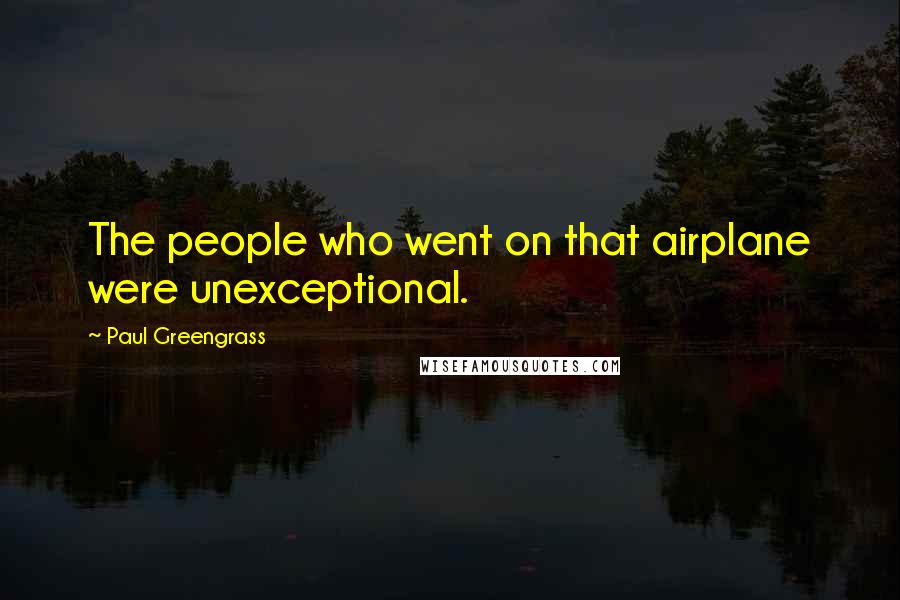 Paul Greengrass Quotes: The people who went on that airplane were unexceptional.