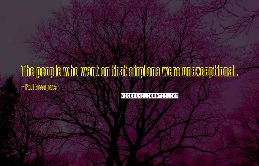 Paul Greengrass Quotes: The people who went on that airplane were unexceptional.