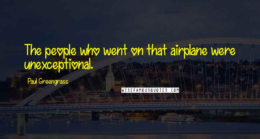 Paul Greengrass Quotes: The people who went on that airplane were unexceptional.