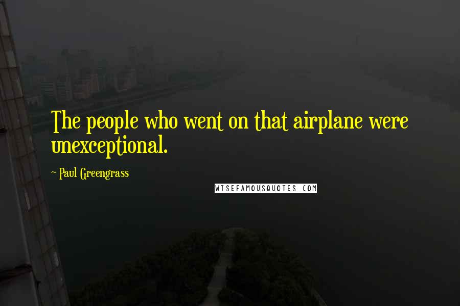 Paul Greengrass Quotes: The people who went on that airplane were unexceptional.
