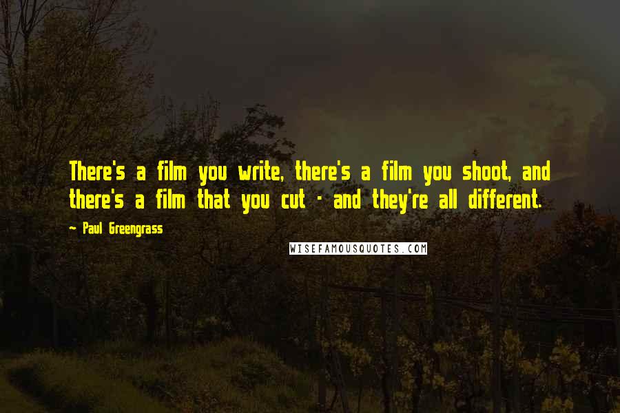 Paul Greengrass Quotes: There's a film you write, there's a film you shoot, and there's a film that you cut - and they're all different.