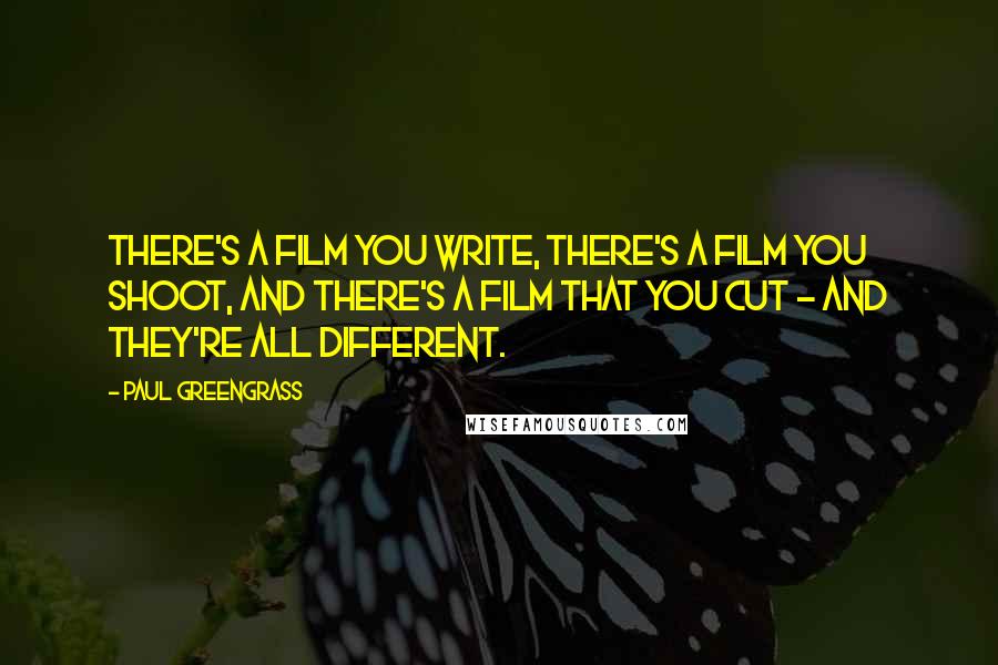 Paul Greengrass Quotes: There's a film you write, there's a film you shoot, and there's a film that you cut - and they're all different.