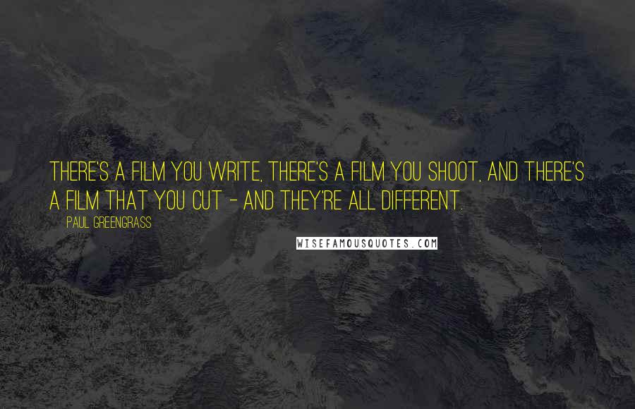 Paul Greengrass Quotes: There's a film you write, there's a film you shoot, and there's a film that you cut - and they're all different.