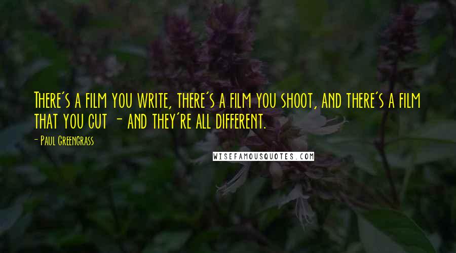 Paul Greengrass Quotes: There's a film you write, there's a film you shoot, and there's a film that you cut - and they're all different.