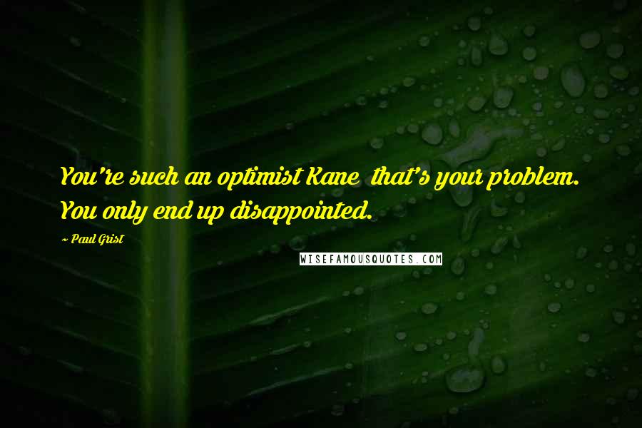 Paul Grist Quotes: You're such an optimist Kane  that's your problem. You only end up disappointed.