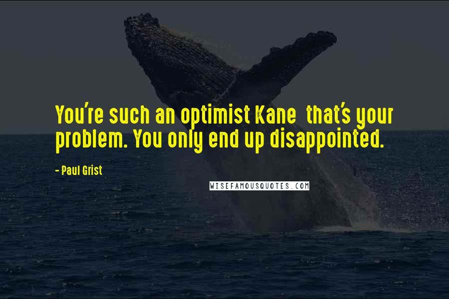 Paul Grist Quotes: You're such an optimist Kane  that's your problem. You only end up disappointed.