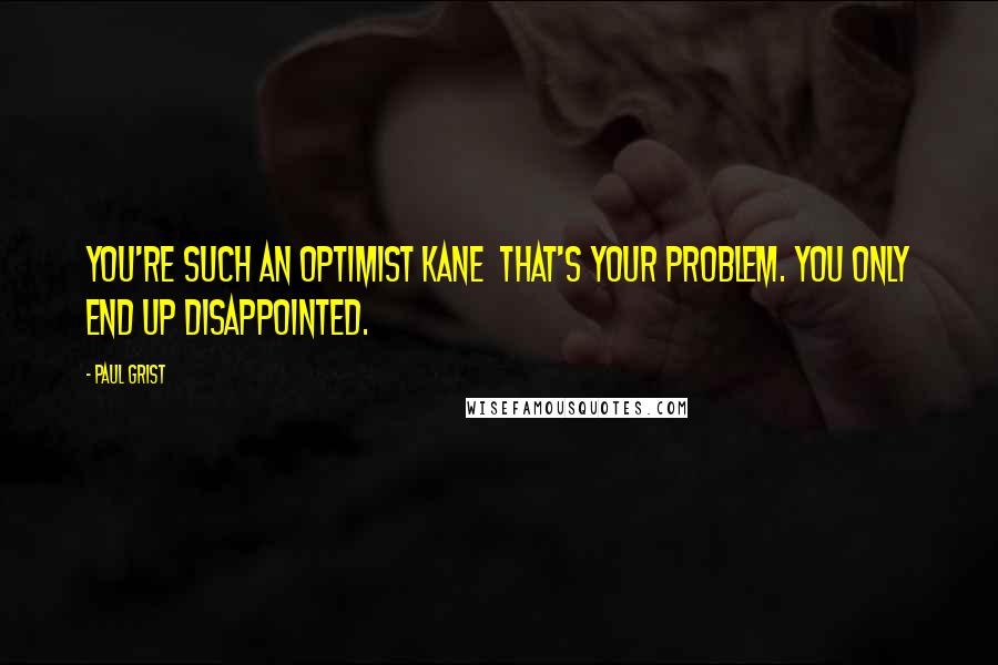 Paul Grist Quotes: You're such an optimist Kane  that's your problem. You only end up disappointed.