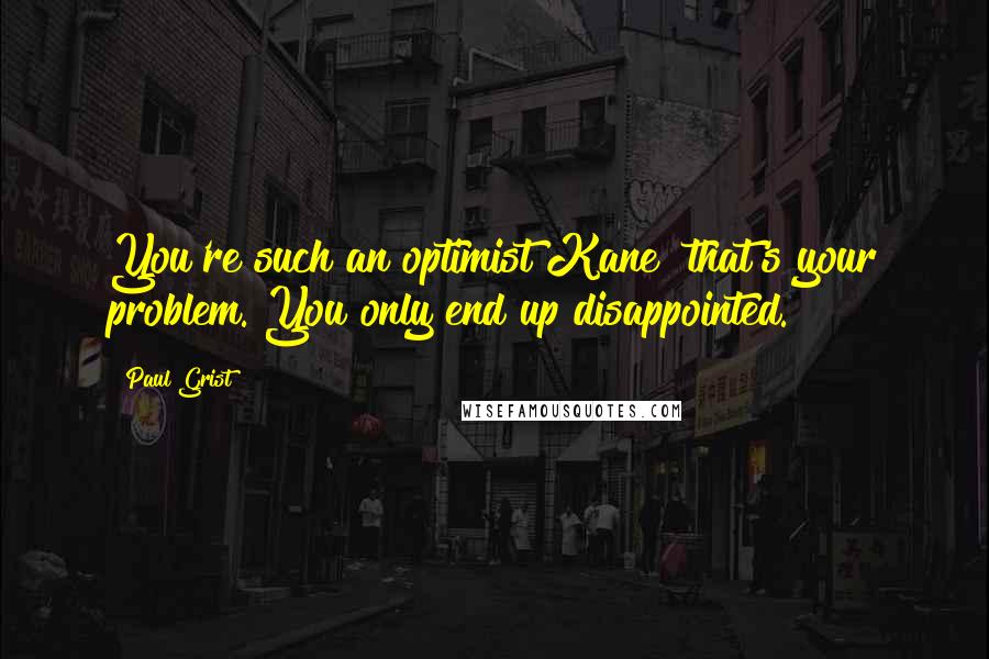 Paul Grist Quotes: You're such an optimist Kane  that's your problem. You only end up disappointed.