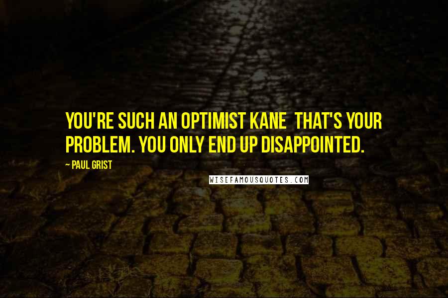 Paul Grist Quotes: You're such an optimist Kane  that's your problem. You only end up disappointed.