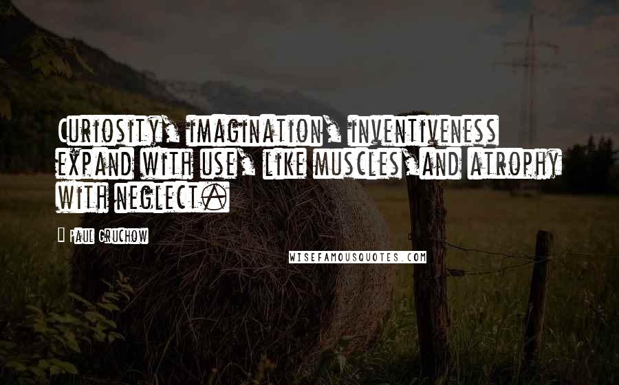 Paul Gruchow Quotes: Curiosity, imagination, inventiveness expand with use, like muscles,and atrophy with neglect.