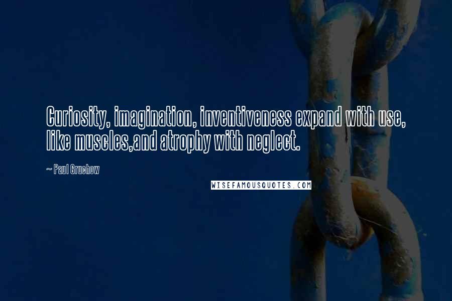 Paul Gruchow Quotes: Curiosity, imagination, inventiveness expand with use, like muscles,and atrophy with neglect.