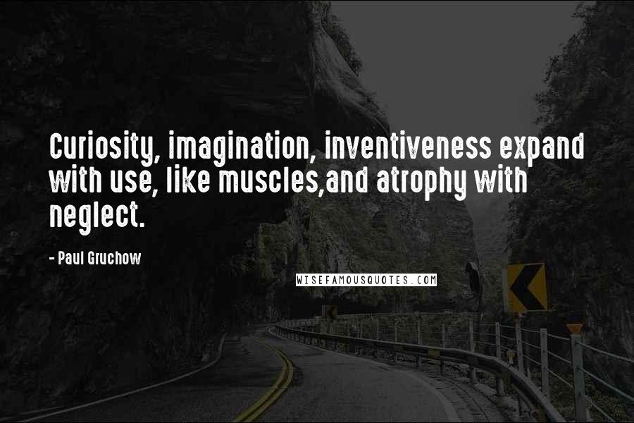 Paul Gruchow Quotes: Curiosity, imagination, inventiveness expand with use, like muscles,and atrophy with neglect.