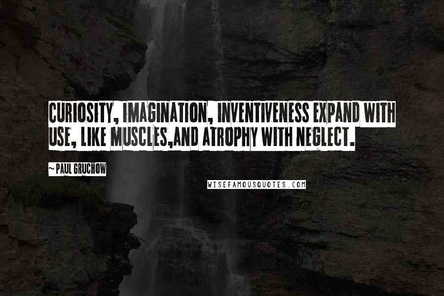 Paul Gruchow Quotes: Curiosity, imagination, inventiveness expand with use, like muscles,and atrophy with neglect.