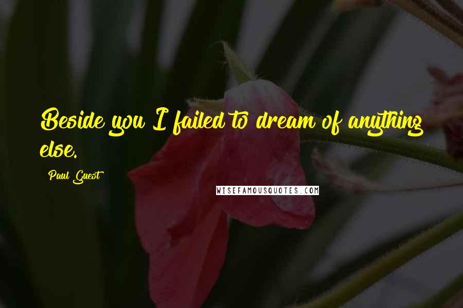 Paul Guest Quotes: Beside you I failed to dream of anything else.