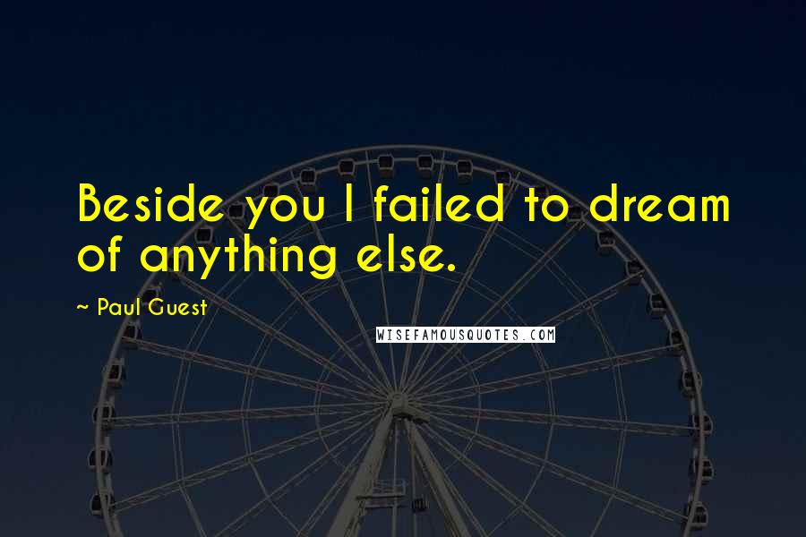 Paul Guest Quotes: Beside you I failed to dream of anything else.