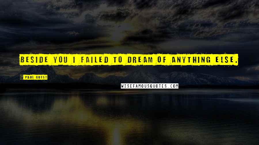 Paul Guest Quotes: Beside you I failed to dream of anything else.