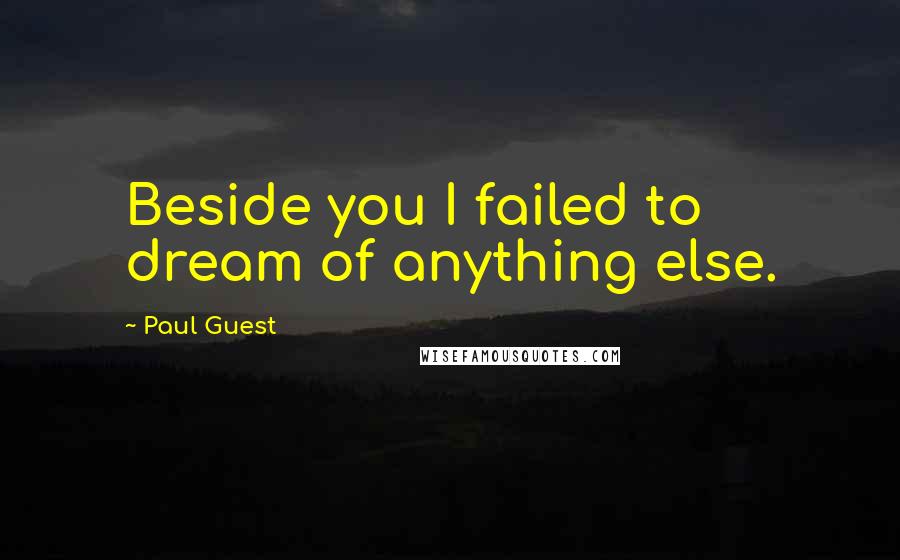 Paul Guest Quotes: Beside you I failed to dream of anything else.