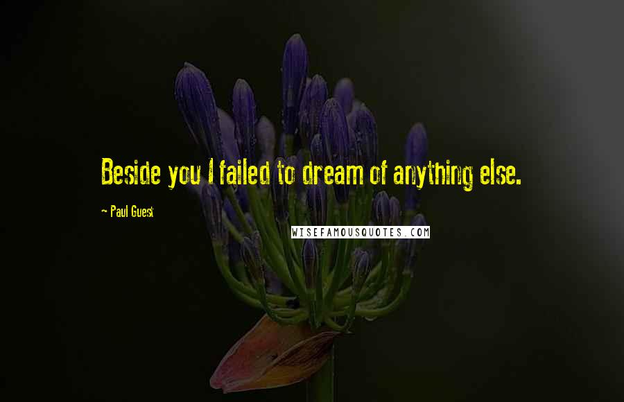 Paul Guest Quotes: Beside you I failed to dream of anything else.