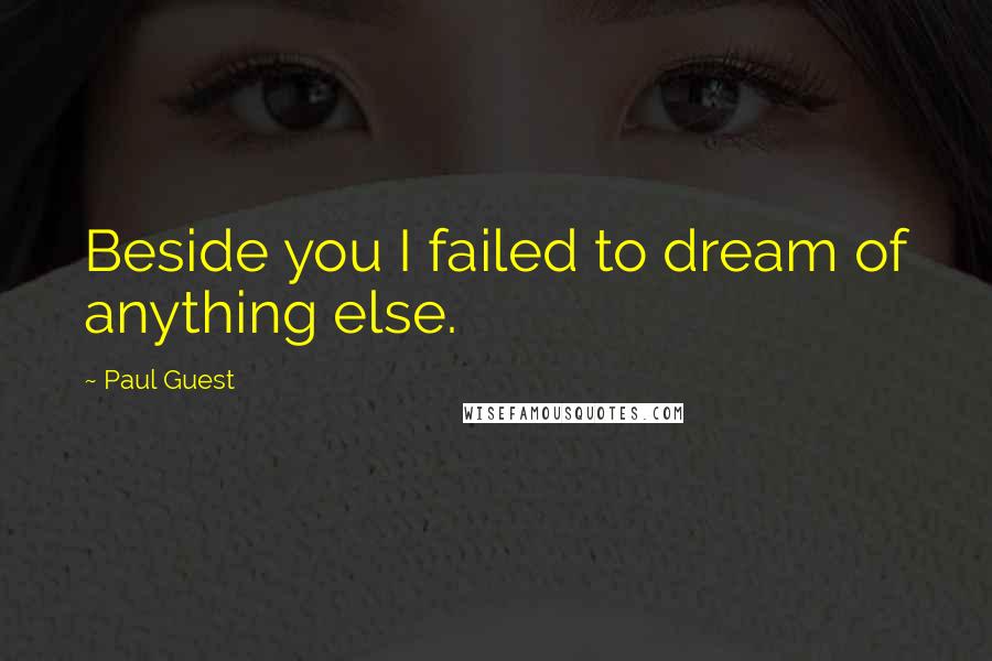 Paul Guest Quotes: Beside you I failed to dream of anything else.