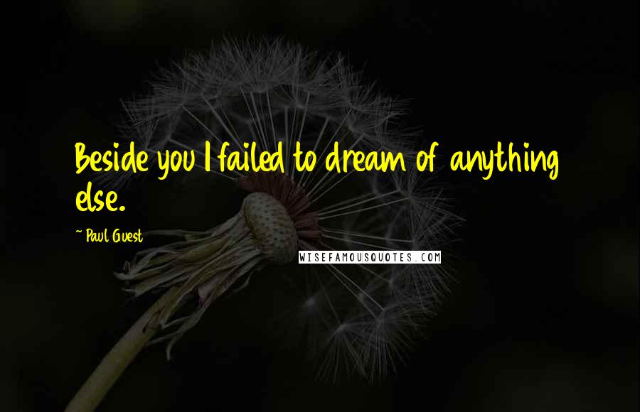 Paul Guest Quotes: Beside you I failed to dream of anything else.