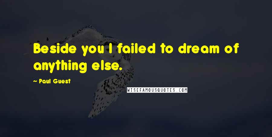 Paul Guest Quotes: Beside you I failed to dream of anything else.