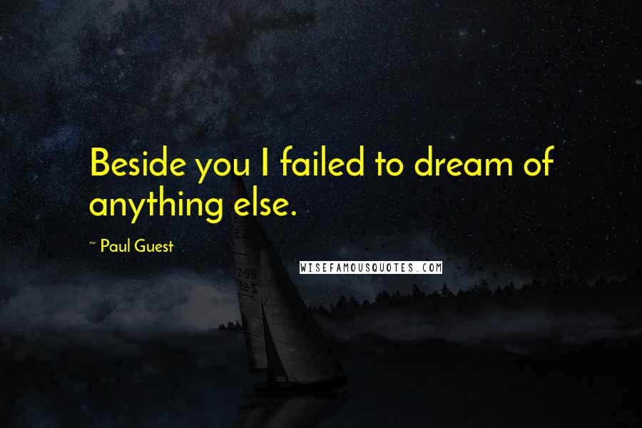 Paul Guest Quotes: Beside you I failed to dream of anything else.