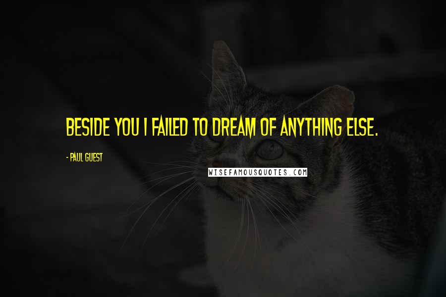 Paul Guest Quotes: Beside you I failed to dream of anything else.