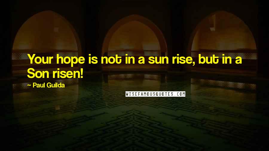 Paul Guilda Quotes: Your hope is not in a sun rise, but in a Son risen!